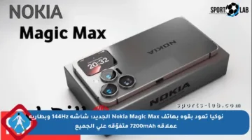 نوكيا تعود بقوة بهاتف Nokia Magic Max الجديد: شاشة 144Hz وبطارية عملاقة 7200mAh متفوّقة على الجميع